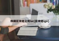 韩国区块链公司lac[区块链igo]