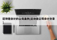 区块链会计的公司案例[区块链公司会计分录]