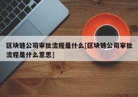 区块链公司审批流程是什么[区块链公司审批流程是什么意思]