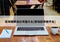 区块链移动公司是什么[移动区块链平台]