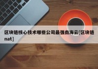 区块链核心技术哪些公司最强南海云[区块链nat]