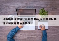 河南蜂巢区块链公司简介电话[河南蜂巢区块链公司简介电话是多少]