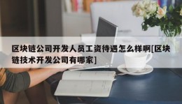 区块链公司开发人员工资待遇怎么样啊[区块链技术开发公司有哪家]