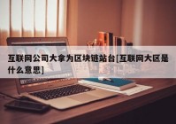 互联网公司大拿为区块链站台[互联网大区是什么意思]