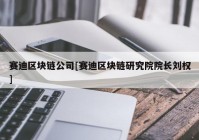 赛迪区块链公司[赛迪区块链研究院院长刘权]