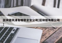 区块链天津有哪些企业公司[区块链有限公司]