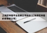 上海区块链平台定制公司排名[上海做区块链的有哪些公司]