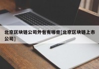 北京区块链公司外包有哪些[北京区块链上市公司]