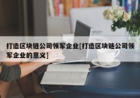 打造区块链公司领军企业[打造区块链公司领军企业的意义]