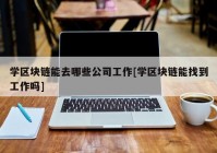 学区块链能去哪些公司工作[学区块链能找到工作吗]