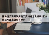 区块链公司开发人员工资待遇怎么样啊[区块链技术开发公司有哪家]