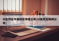 以色列在中国的区块链公司[以色列互联网公司]