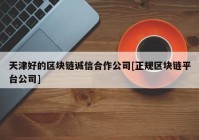 天津好的区块链诚信合作公司[正规区块链平台公司]