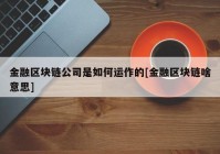 金融区块链公司是如何运作的[金融区块链啥意思]