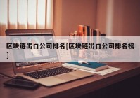 区块链出口公司排名[区块链出口公司排名榜]