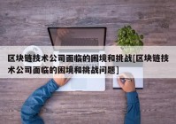 区块链技术公司面临的困境和挑战[区块链技术公司面临的困境和挑战问题]