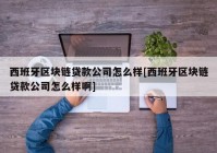 西班牙区块链贷款公司怎么样[西班牙区块链贷款公司怎么样啊]