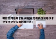 哪些公司运用了区块链[在现有的区块链技术中支持企业应用的是什么]