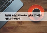 美国区块链公司hashed[美国区块链公司找工作好找吗]