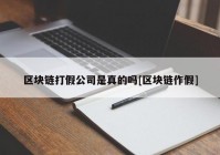 区块链打假公司是真的吗[区块链作假]