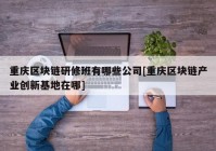 重庆区块链研修班有哪些公司[重庆区块链产业创新基地在哪]