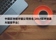 中国区块链诈骗公司排名[2018区块链最大骗局平台]