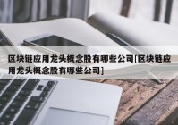 区块链应用龙头概念股有哪些公司[区块链应用龙头概念股有哪些公司]