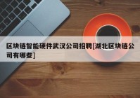 区块链智能硬件武汉公司招聘[湖北区块链公司有哪些]