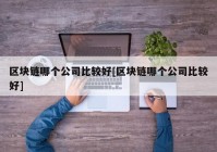 区块链哪个公司比较好[区块链哪个公司比较好]