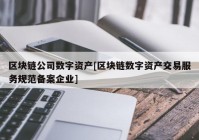 区块链公司数字资产[区块链数字资产交易服务规范备案企业]