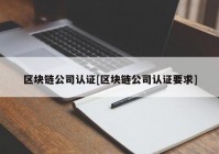 区块链公司认证[区块链公司认证要求]