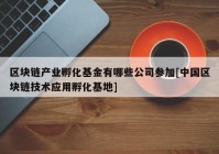 区块链产业孵化基金有哪些公司参加[中国区块链技术应用孵化基地]