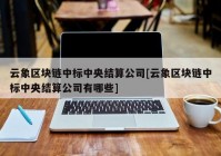 云象区块链中标中央结算公司[云象区块链中标中央结算公司有哪些]